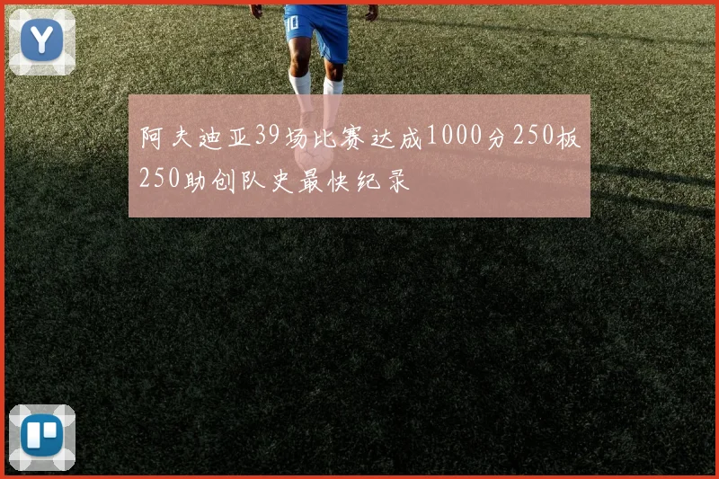 阿夫迪亚39场比赛达成1000分250板250助创队史最快纪录