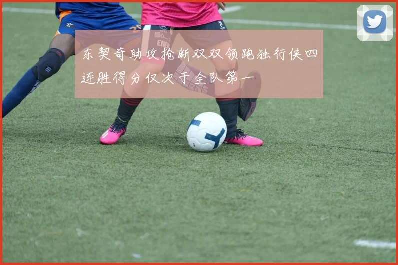东契奇助攻抢断双双领跑独行侠四连胜得分仅次于全队第一