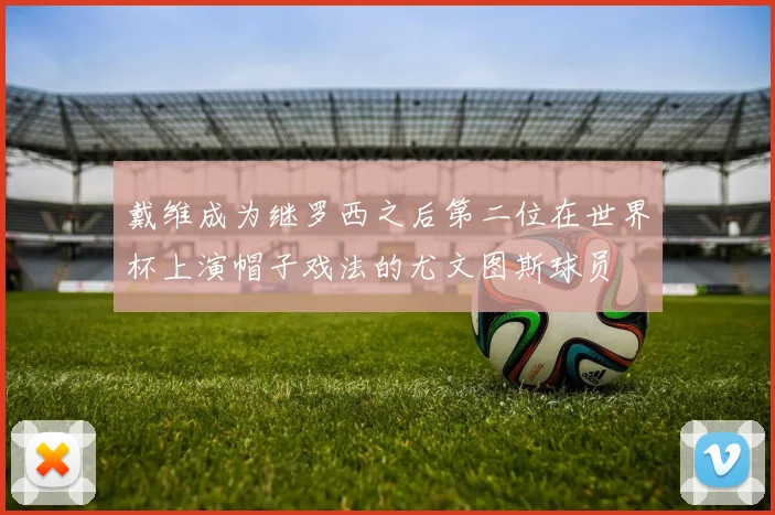 戴维成为继罗西之后第二位在世界杯上演帽子戏法的尤文图斯球员