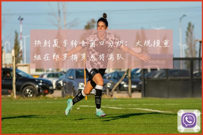 热刺夏季转会窗口分析：大规模重组在即罗梅罗或将离队