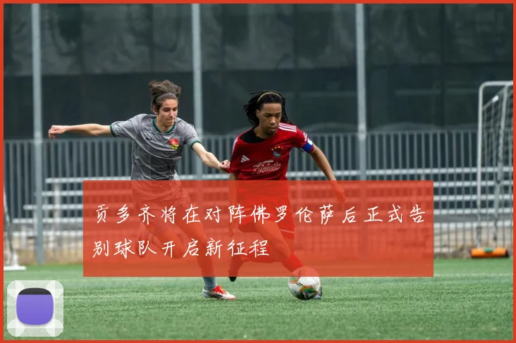 贡多齐将在对阵佛罗伦萨后正式告别球队开启新征程