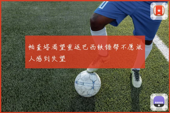 帕奎塔渴望重返巴西铁锤帮不愿放人感到失望