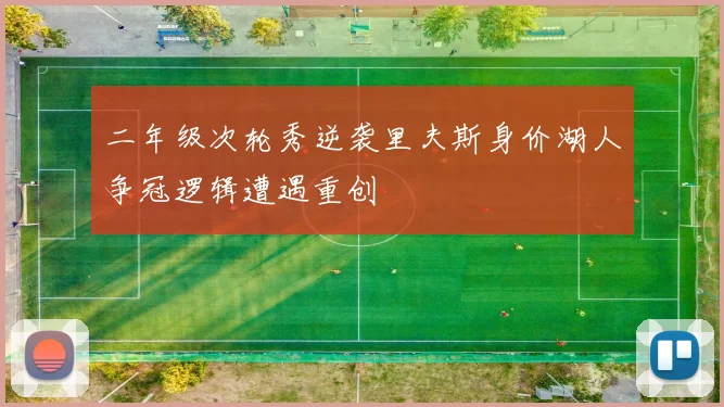 二年级次轮秀逆袭里夫斯身价湖人争冠逻辑遭遇重创