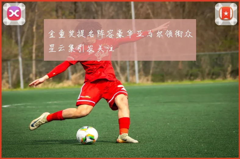 金童奖提名阵容豪华亚马尔领衔众星云集引发关注
