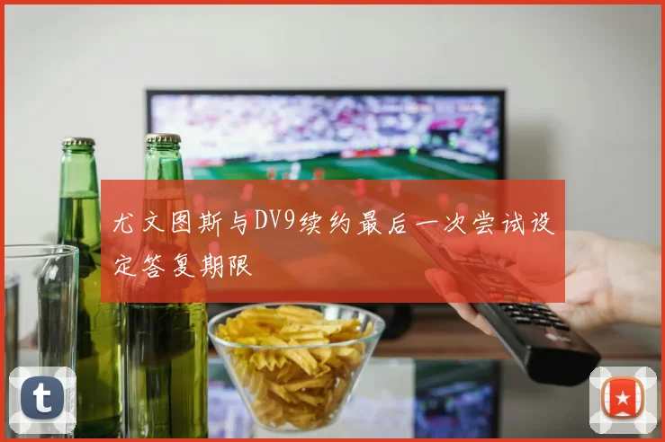 尤文图斯与DV9续约最后一次尝试设定答复期限