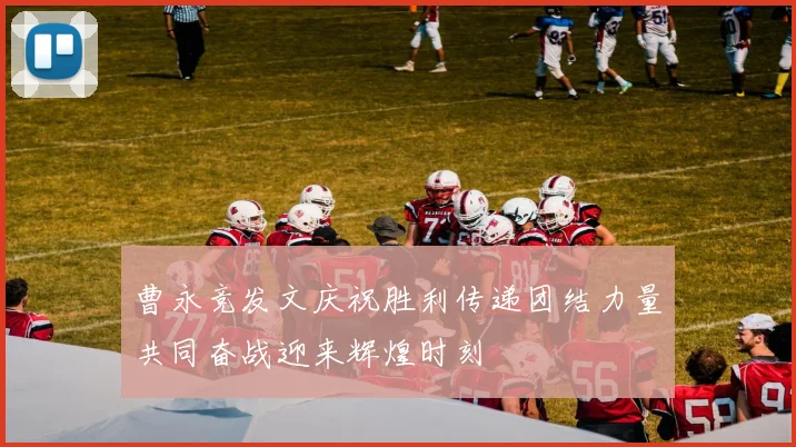 曹永竞发文庆祝胜利传递团结力量共同奋战迎来辉煌时刻