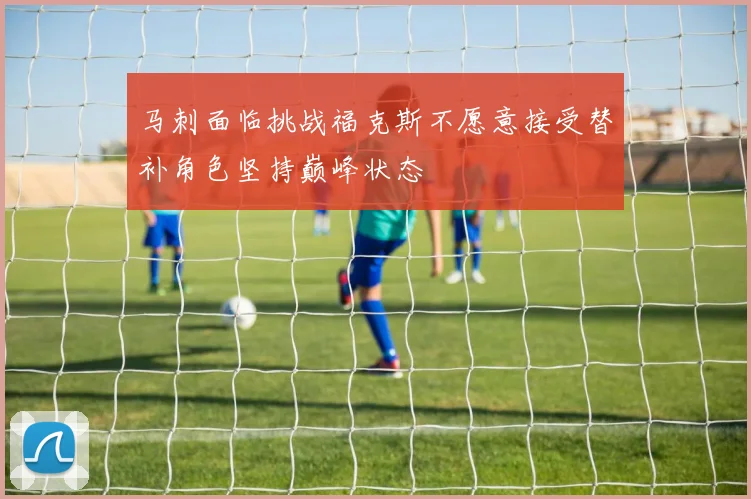 马刺面临挑战福克斯不愿意接受替补角色坚持巅峰状态