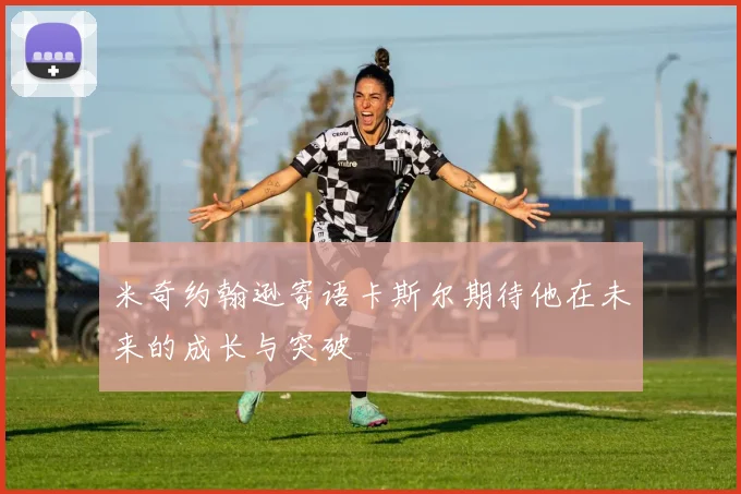 米奇约翰逊寄语卡斯尔期待他在未来的成长与突破