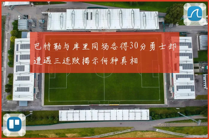 巴特勒与库里同场各得30分勇士却遭遇三连败揭示何种真相