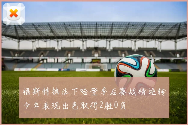 福斯特执法下哈登季后赛战绩逆转今年表现出色取得2胜0负