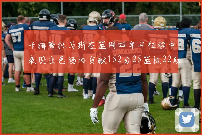 卡梅隆托马斯在篮网四年半征程中表现出色场均贡献152分25篮板22助攻